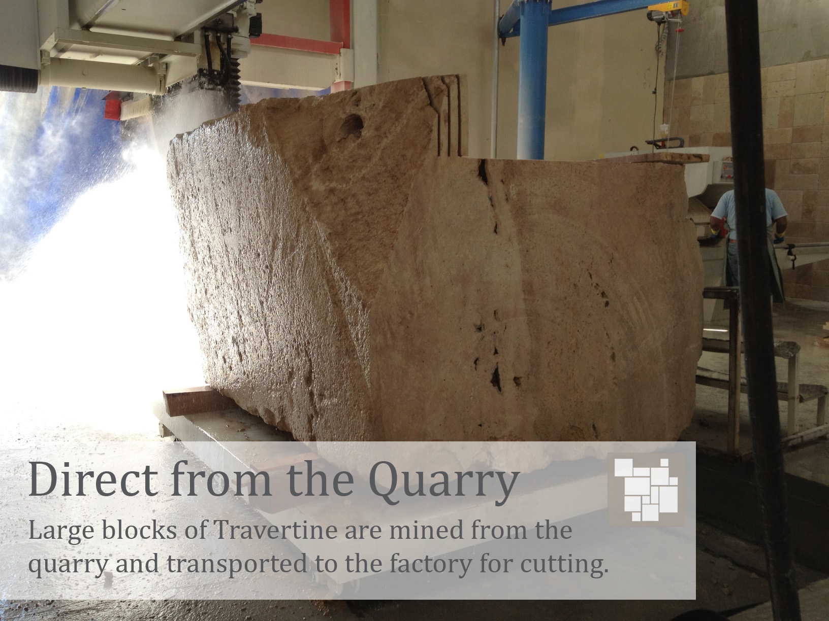 Direct  from the Quarry | Large blocks of travertine are mined from the quarry and transported to the factory for cutting.